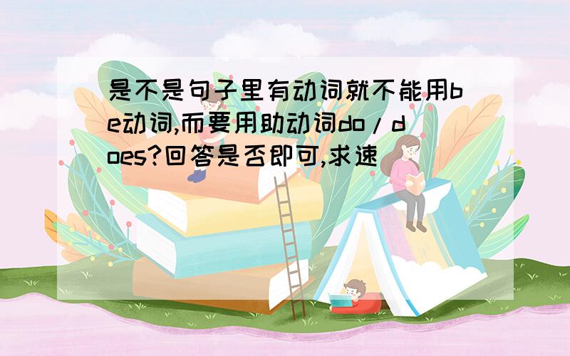 是不是句子里有动词就不能用be动词,而要用助动词do/does?回答是否即可,求速