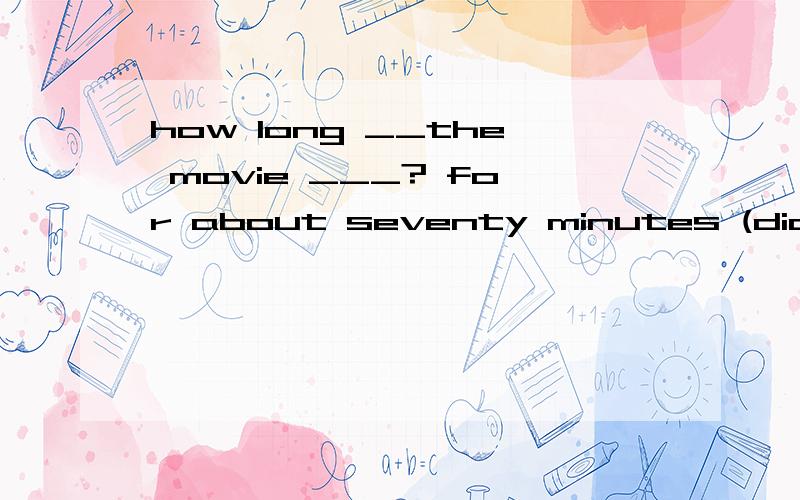 how long __the movie ___? for about seventy minutes (did begin\\\has been on\\\has begun\\\has been