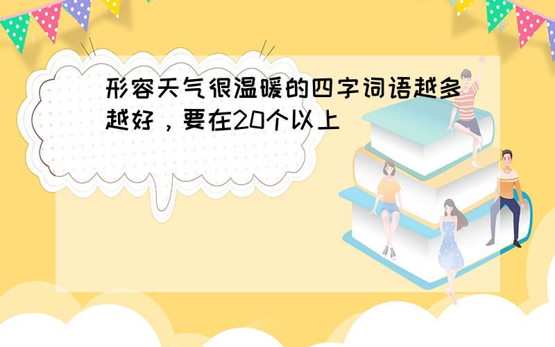 形容天气很温暖的四字词语越多越好，要在20个以上