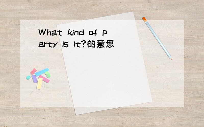 What kind of party is it?的意思
