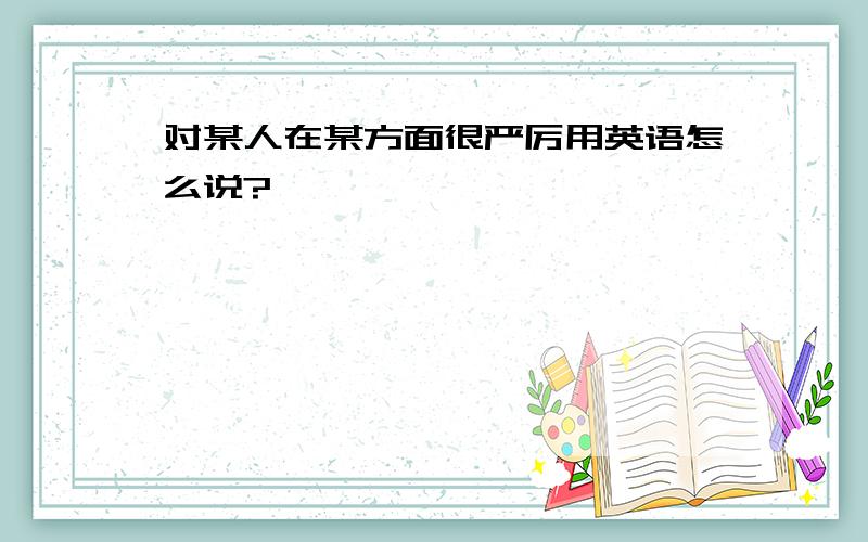 对某人在某方面很严厉用英语怎么说?