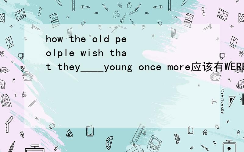 how the old peolple wish that they____young once more应该有WERE还是COULD BECOME?为什么?3q