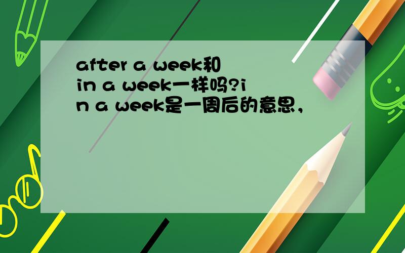 after a week和 in a week一样吗?in a week是一周后的意思，