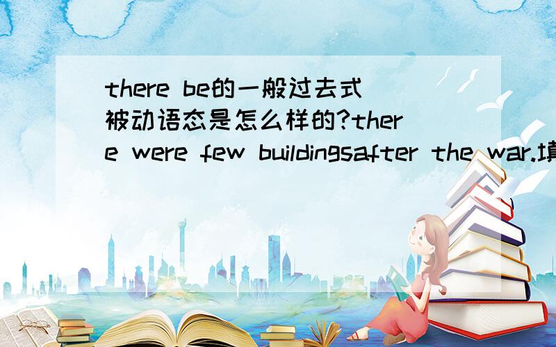 there be的一般过去式被动语态是怎么样的?there were few buildingsafter the war.填leave的适当形式.另外wise聪明的的副词形式是什么?