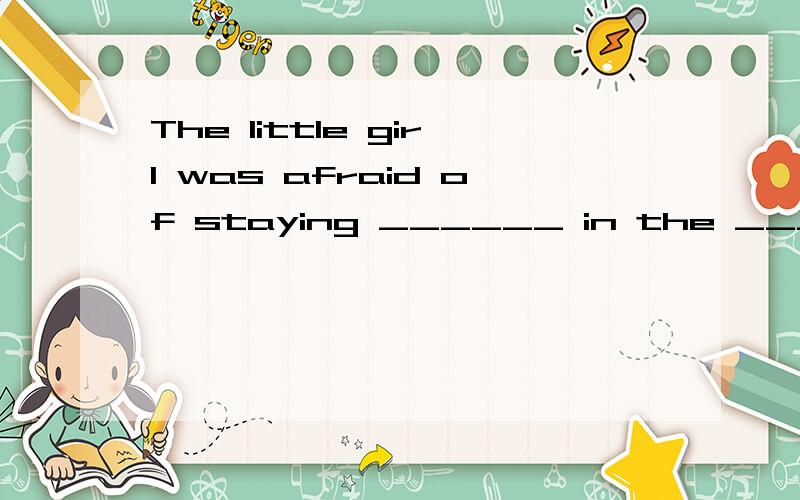 The little girl was afraid of staying ______ in the ______ house.A.alone alone B.alone lonely C.lonely loney D lonely alone.