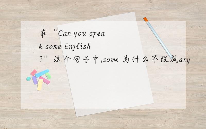 在“Can you speak some English?”这个句子中,some 为什么不改成any