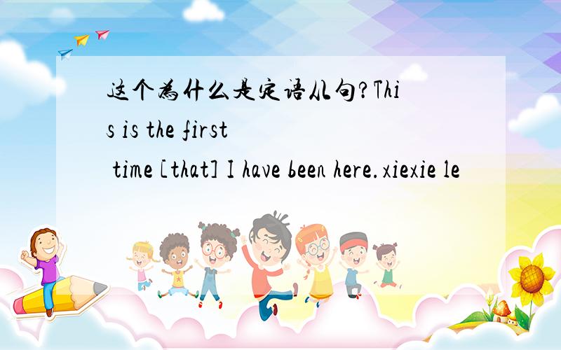 这个为什么是定语从句?This is the first time [that] I have been here.xiexie le