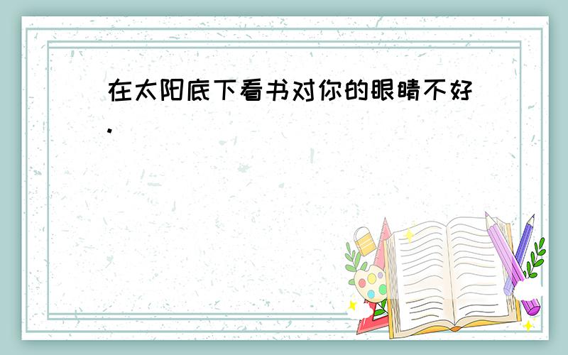 在太阳底下看书对你的眼睛不好.