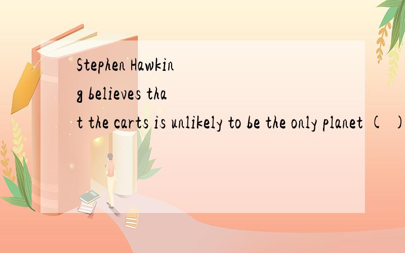 Stephen Hawking believes that the carts is unlikely to be the only planet ( ) life has developed gradually .A that B,where C,which D,whose