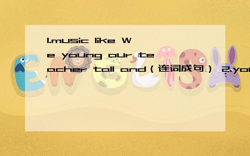 1.music like We young our teacher tall and（连词成句） 2.you near the flowers Can lake see（连词成3.policeman是什么意思?