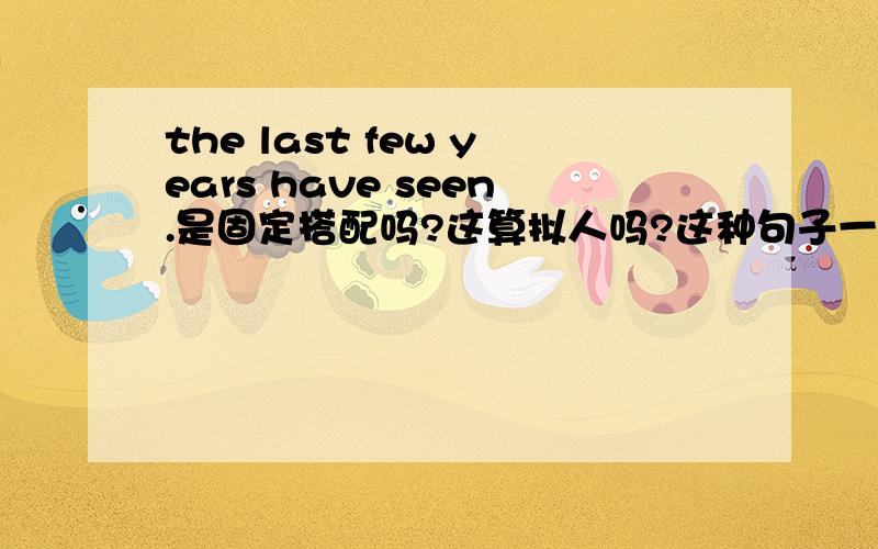 the last few years have seen.是固定搭配吗?这算拟人吗?这种句子一般怎么翻译？