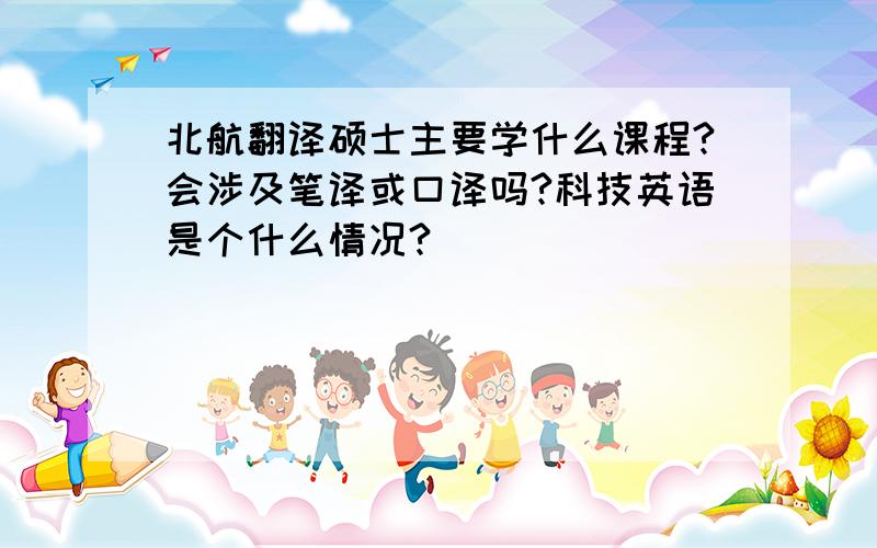 北航翻译硕士主要学什么课程?会涉及笔译或口译吗?科技英语是个什么情况?