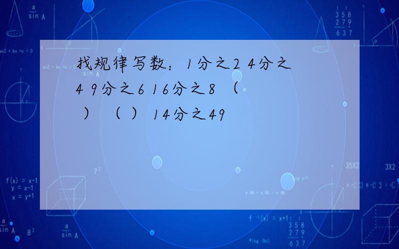 找规律写数：1分之2 4分之4 9分之6 16分之8 （ ） （ ） 14分之49