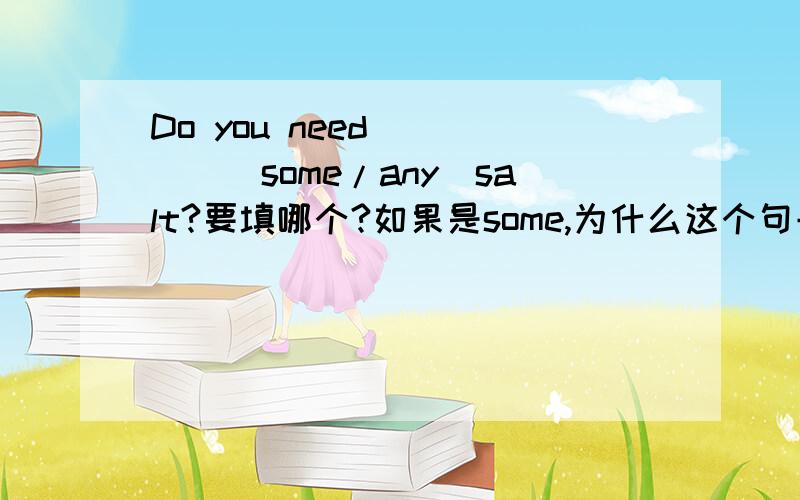 Do you need ____(some/any)salt?要填哪个?如果是some,为什么这个句子也属于询问对方意见,希望对方肯定回答的?如果是any,为什么?