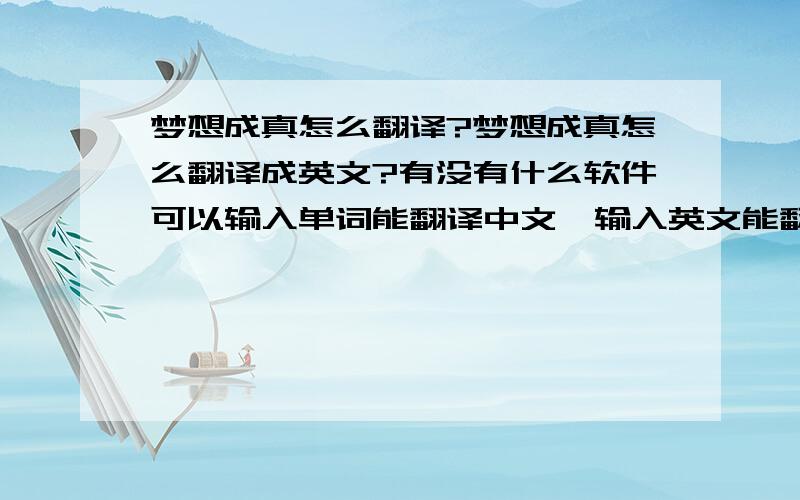 梦想成真怎么翻译?梦想成真怎么翻译成英文?有没有什么软件可以输入单词能翻译中文,输入英文能翻译中文的?