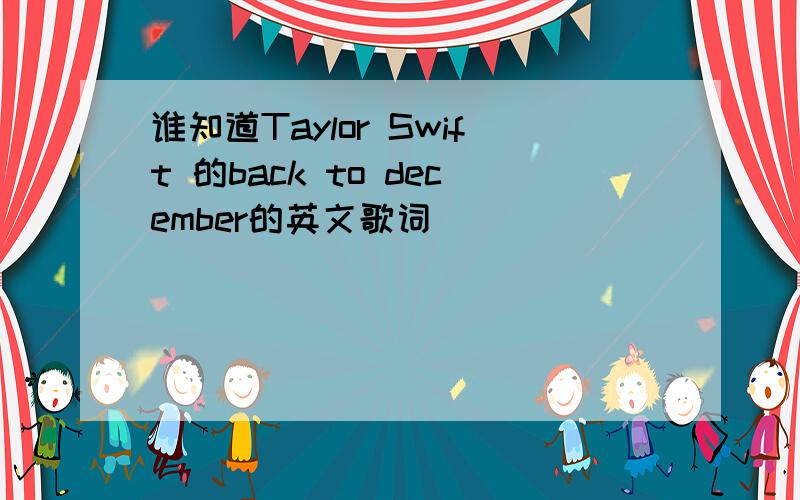 谁知道Taylor Swift 的back to december的英文歌词