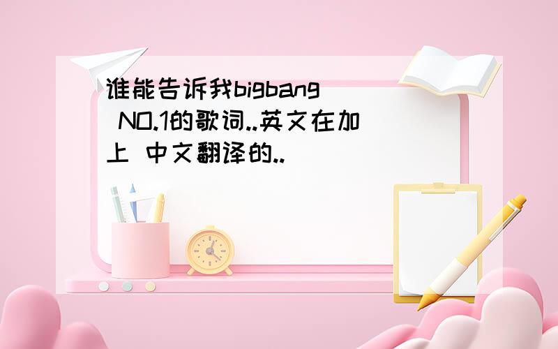 谁能告诉我bigbang   NO.1的歌词..英文在加上 中文翻译的..