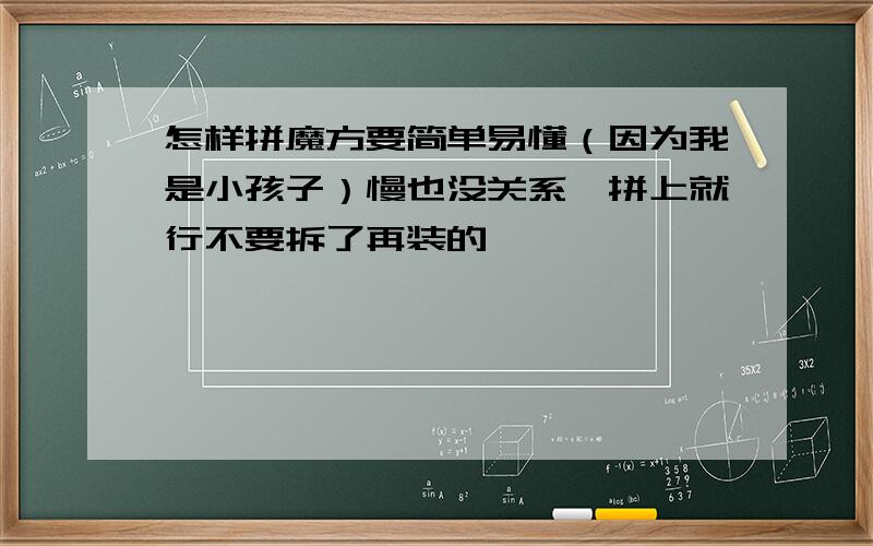 怎样拼魔方要简单易懂（因为我是小孩子）慢也没关系,拼上就行不要拆了再装的