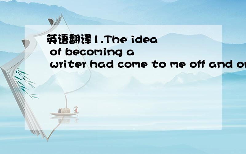 英语翻译1.The idea of becoming a writer had come to me off and on since my childhood in belleville,but it wasn't until my third year in high school that the possibility took look2.All the good humor of Uncle Allen's house reawoke in my mind as I