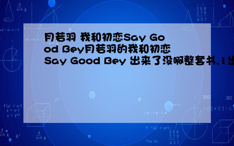 月若羽 我和初恋Say Good Bey月若羽的我和初恋Say Good Bey 出来了没啊整套书,1出来了,2呢?