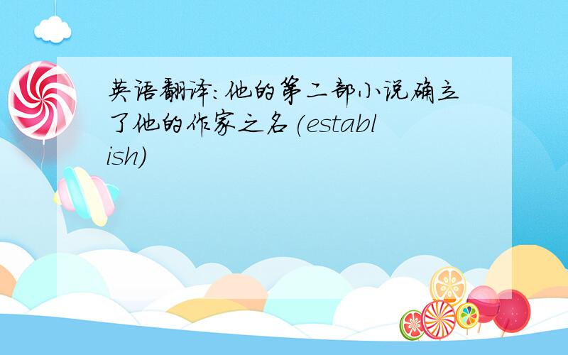 英语翻译:他的第二部小说确立了他的作家之名(establish)