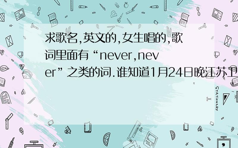 求歌名,英文的,女生唱的,歌词里面有“never,never”之类的词.谁知道1月24日晚江苏卫视播出的《人间》节目,第二部分讲的是小男孩离家出走被找回,最后一家人团聚离场的时候放的一首歌很好