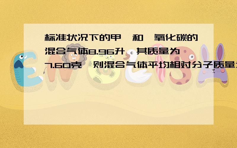 标准状况下的甲烷和一氧化碳的混合气体8.96升,其质量为7.60克,则混合气体平均相对分子质量为多少?混合气体中甲烷的体积为多少?一氧化碳的质量为多少?