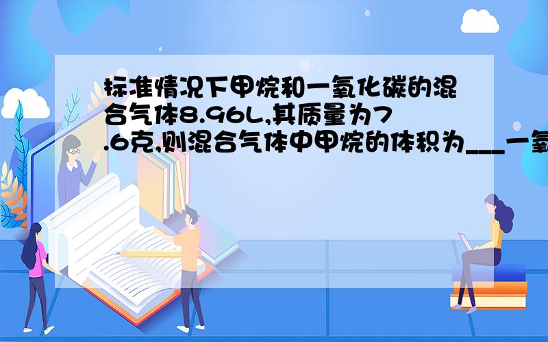 标准情况下甲烷和一氧化碳的混合气体8.96L,其质量为7.6克,则混合气体中甲烷的体积为___一氧化碳的质量__