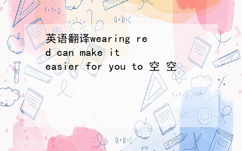 英语翻译wearing red can make it easier for you to 空 空