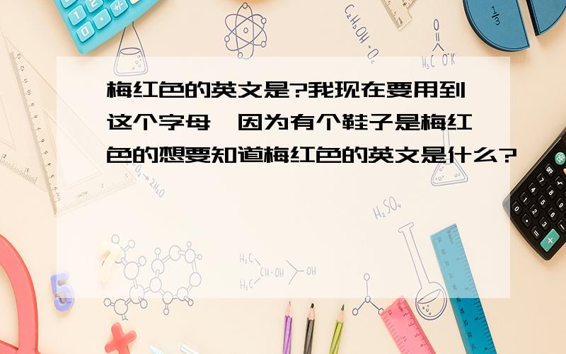 梅红色的英文是?我现在要用到这个字母,因为有个鞋子是梅红色的想要知道梅红色的英文是什么?