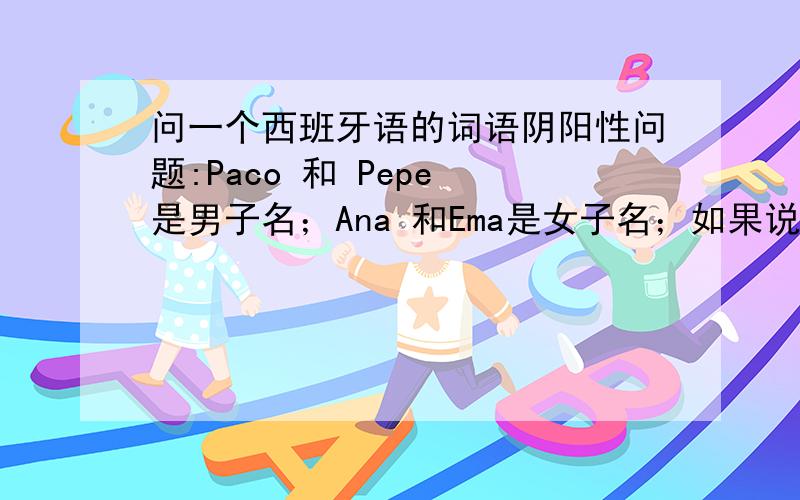 问一个西班牙语的词语阴阳性问题:Paco 和 Pepe 是男子名；Ana 和Ema是女子名；如果说, Paco 和Pepe是朋友：Paco y Pepe son amigos.Ana和Ema是朋友：Ana y Ema son amigas.那么——Ana 和Paco是朋友,怎么写?