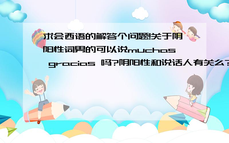 求会西语的解答个问题!关于阴阳性词男的可以说muchas gracias 吗?阴阳性和说话人有关么?