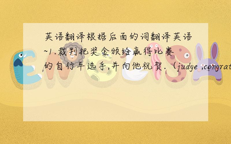 英语翻译根据后面的词翻译英语~1.裁判把奖金颁给赢得比赛的自行车选手,并向他祝贺.（judge ,congratulation,cyclist）2.那本书的标题是：“葬身海底的船只”.（title,bury,bottom）3.被困在煤矿里两