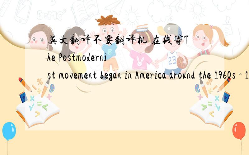 英文翻译不要翻译机 在线等The Postmodernist movement began in America around the 1960s - 1970s and then it spread to Europe and the rest of the world, to remain right through to the present. The aims of Postmodernism or Late-modernism begi