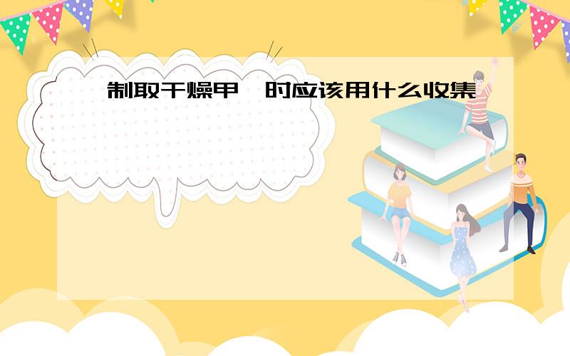 制取干燥甲烷时应该用什么收集