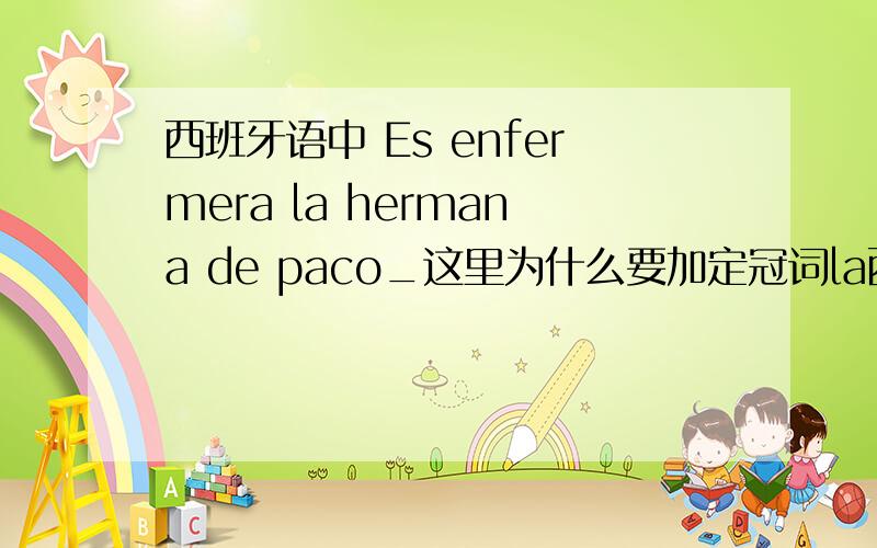 西班牙语中 Es enfermera la hermana de paco_这里为什么要加定冠词la西班牙语中 Es enfermera la hermana de Paco?这里为什么要加定冠词la?la是修饰阴性名词的定冠词这我知道,但我不知道为什么这地方要la