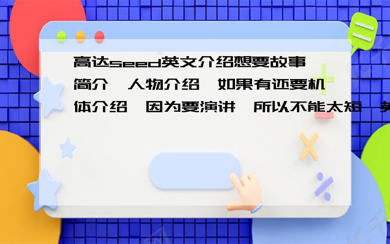 高达seed英文介绍想要故事简介,人物介绍,如果有还要机体介绍,因为要演讲,所以不能太短,英文错误少一点,万分感谢~~合适的话会追加悬赏~~不急,如果可以的话,万分感谢~