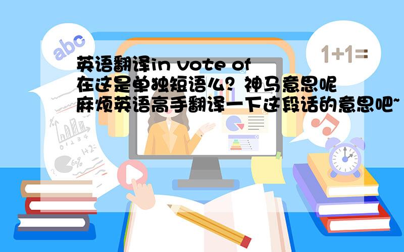 英语翻译in vote of在这是单独短语么？神马意思呢麻烦英语高手翻译一下这段话的意思吧~