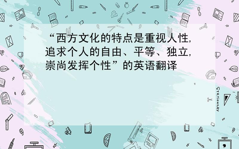 “西方文化的特点是重视人性,追求个人的自由、平等、独立,崇尚发挥个性”的英语翻译