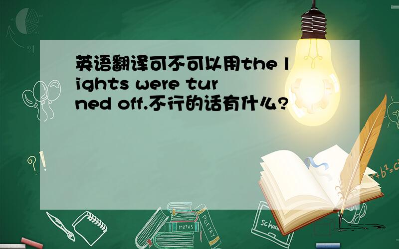 英语翻译可不可以用the lights were turned off.不行的话有什么?