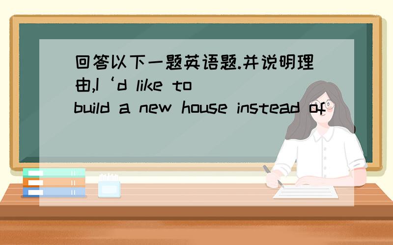 回答以下一题英语题.并说明理由,I‘d like to build a new house instead of _____ this old one.A.to decorateB.decoratingC.by decoratingD.to decorating