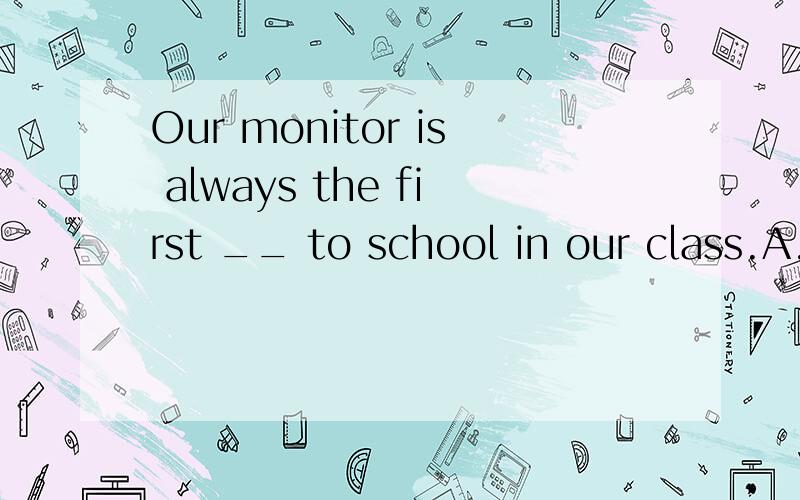 Our monitor is always the first __ to school in our class.A.coming B.to come C.one D./选哪个?为什么?