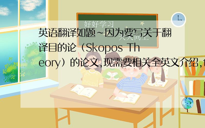 英语翻译如题~因为要写关于翻译目的论（Skopos Theory）的论文,现需要相关全英文介绍,包括定义,三原则及原则定义,作用于应用等,越详尽越好,最好还有以上介绍的书本出处~急用!有能力帮忙的