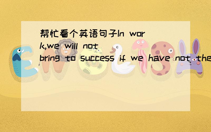 帮忙看个英语句子In work,we will not bring to success if we have not the sense of teamwork.语法哪里不对