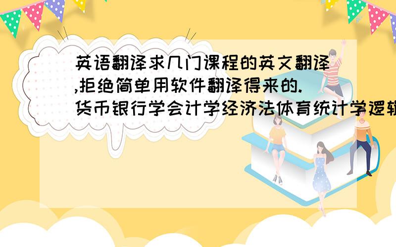 英语翻译求几门课程的英文翻译,拒绝简单用软件翻译得来的.货币银行学会计学经济法体育统计学逻辑学