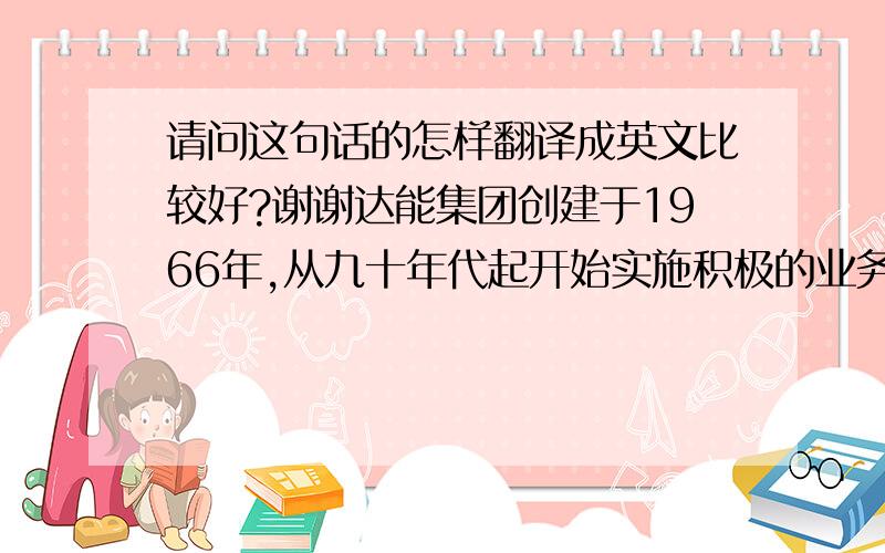 请问这句话的怎样翻译成英文比较好?谢谢达能集团创建于1966年,从九十年代起开始实施积极的业务国际化战略,在短短近四十年的时间成为世界食品行业的巨人,并拥有多个国际品牌,例如 DANONE