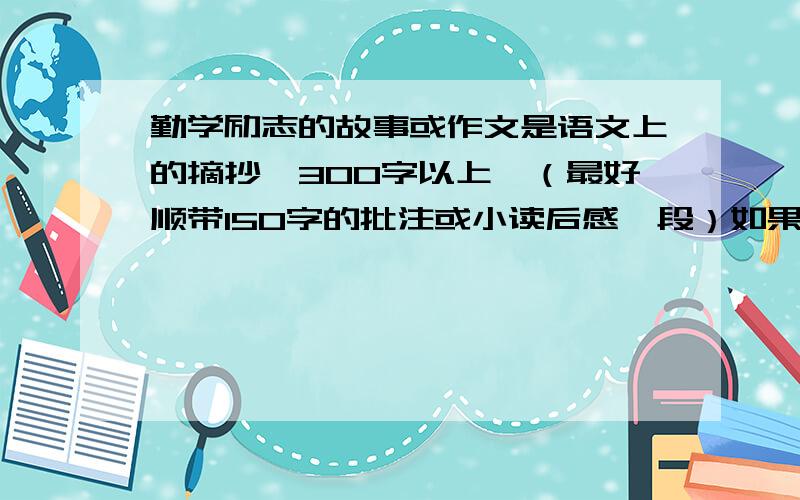 勤学励志的故事或作文是语文上的摘抄,300字以上,（最好顺带150字的批注或小读后感一段）如果在加一篇200字的肖像描写,就追分!