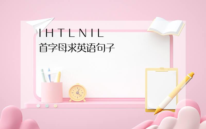 I H T L N I L 首字母求英语句子