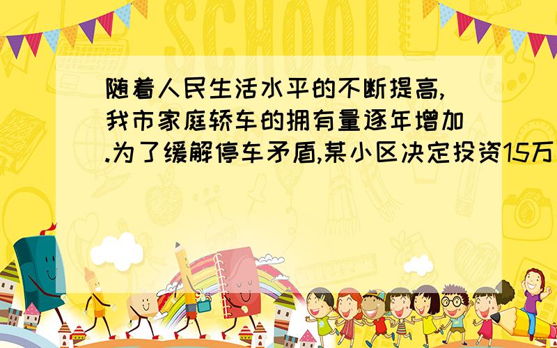 随着人民生活水平的不断提高,我市家庭轿车的拥有量逐年增加.为了缓解停车矛盾,某小区决定投资15万元建造若干个停车位.据测算,建造费用分别为室内车位5000元一个,露天车位1000元一个,考