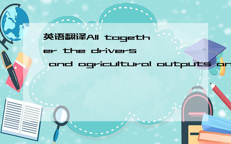 英语翻译All together the drivers and agricultural outputs and services are oriented toward goals,and can be influenced by these,namely development goals as pursued by individuals,households,communities,and national or international bodies,or sust